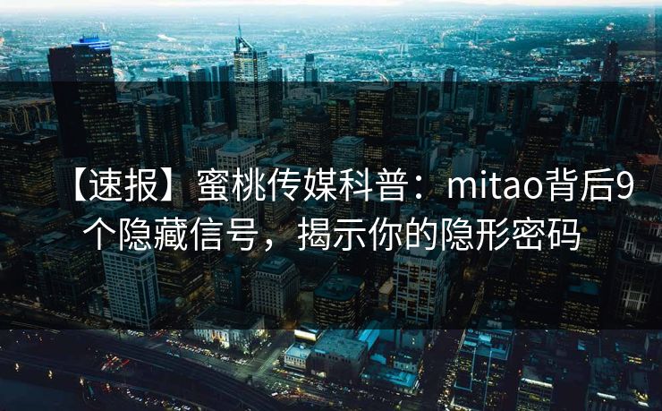 【速报】蜜桃传媒科普：mitao背后9个隐藏信号，揭示你的隐形密码