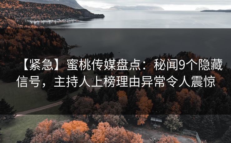 【紧急】蜜桃传媒盘点:秘闻9个隐藏信号,主持人上榜理由异常令人震惊 【紧急】蜜桃传媒盘点:秘闻9个隐藏信号,主持人上榜理由异常令人震惊