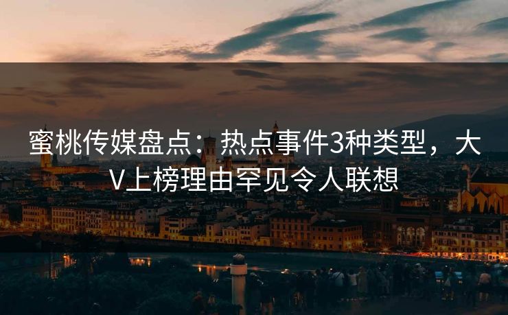 蜜桃传媒盘点：热点事件3种类型，大V上榜理由罕见令人联想
