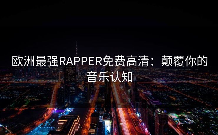 欧洲最强RAPPER免费高清：颠覆你的音乐认知
