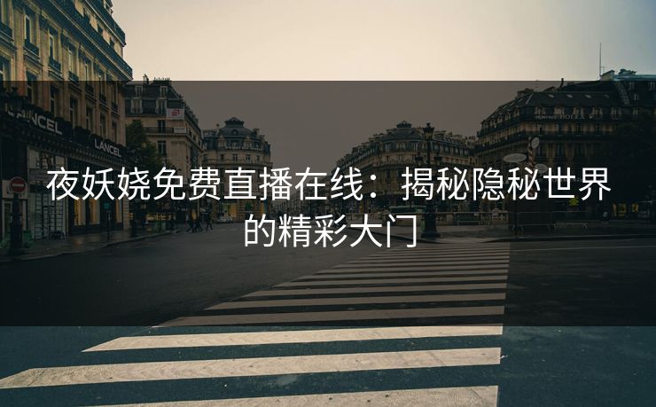 夜妖娆免费直播在线：揭秘隐秘世界的精彩大门