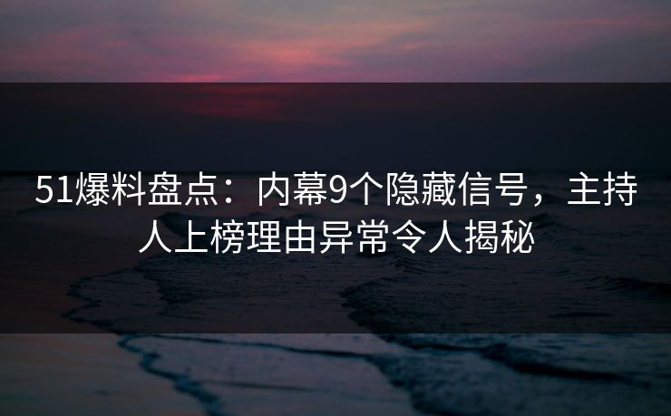 51爆料盘点:内幕9个隐藏信号,主持人上榜理由异常令人揭秘 51爆料盘点:内幕9个隐藏信号,主持人上榜理由异常令人揭秘