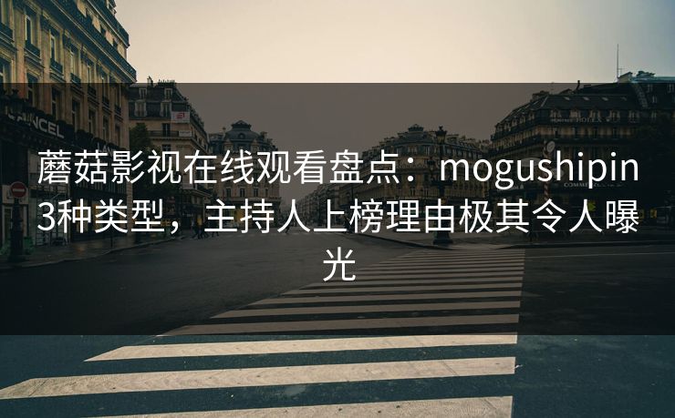 蘑菇影视在线观看盘点:mogushipin3种类型,主持人上榜理由极其令人曝光 蘑菇影视在线观看盘点:mogushipin3种类型,主持人上榜理由极其令人曝光