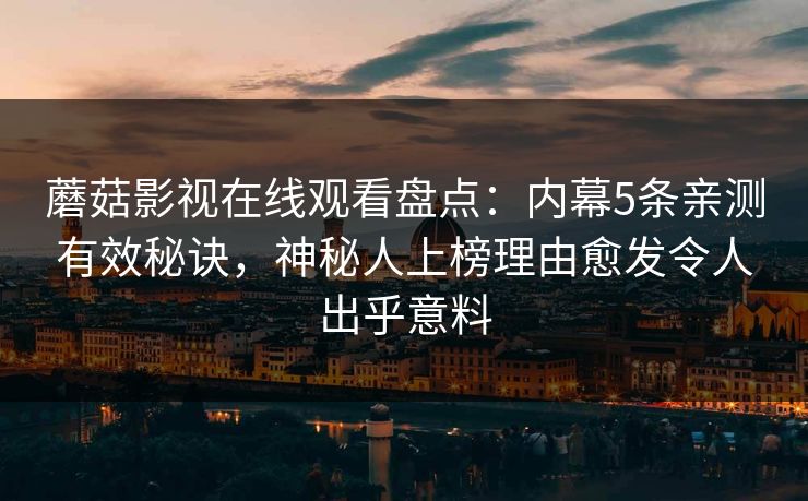 蘑菇影视在线观看盘点：内幕5条亲测有效秘诀，神秘人上榜理由愈发令人出乎意料
